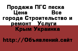 Продажа ПГС песка › Цена ­ 10 000 - Все города Строительство и ремонт » Услуги   . Крым,Украинка